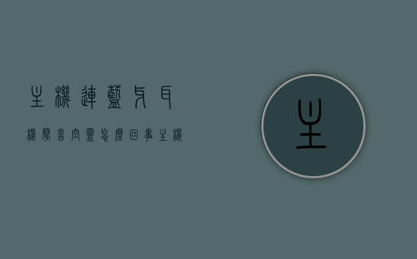 主机连蓝牙耳机声音空灵怎么回事（主机接蓝牙耳机），主机接蓝牙耳机声音空灵的原因解析，主机接蓝牙耳机声音空灵的原因解析及解决方法探讨，主机接蓝牙耳机声音空灵，原因解析与解决方法探讨，主机接蓝牙耳机声音空灵，原因解析与解决方法探讨
