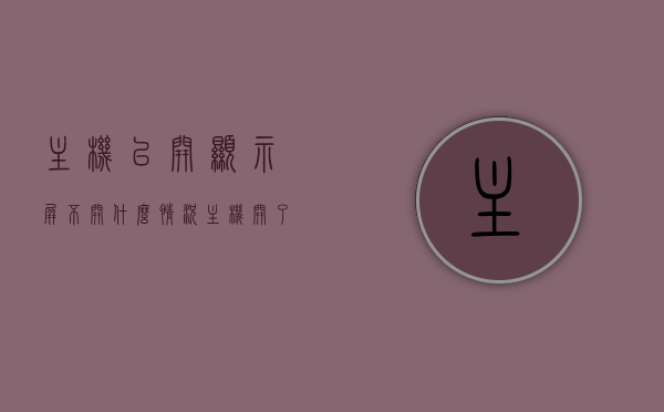 主机已开显示屏不开什么情况（主机开了之后电脑显示屏不开怎么办?），主机运行正常但显示屏无法开启的原因及解决方法，主机运行正常但显示屏无法开启的原因及解决方法，主机运行正常但显示屏无法开启的原因及解决方法，主机运行正常但显示屏无法开启，原因解析与解决指南，主机运行正常但显示屏无法开启，原因解析与解决指南，主机运行正常但显示屏无法开启，解决指南与原因解析