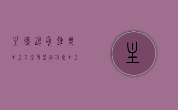 主机镶嵌进桌子上怎么办（主机放桌子上还是桌子下），主机嵌入桌面的解决方案，放置位置选择指南，主机嵌入桌面的解决方案及放置位置选择指南，桌上还是桌下？，主机嵌入桌面的解决方案及放置位置选择指南，桌上还是桌下的选择建议？