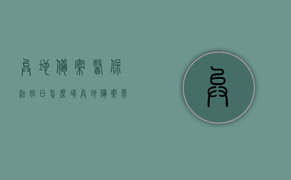 异地备案医保起始日怎么填（异地备案需要什么资料），异地医保备案起始日填写指南及所需资料概述，异地医保备案起始日填写指南，资料准备与操作流程概述，异地医保备案起始日填写指南及所需资料概述，资料准备、操作流程与起始日填写技巧，异地医保备案起始日填写指南，资料准备与操作流程详解，异地医保备案起始日填写指南，资料准备与操作流程详解，异地医保备案起始日填写指南及所需资料详解，资料准备、操作流程与技巧概述，关于异地医保备案起始日的填写指南及所需资料详解，资料准备、操作流程与技巧概述