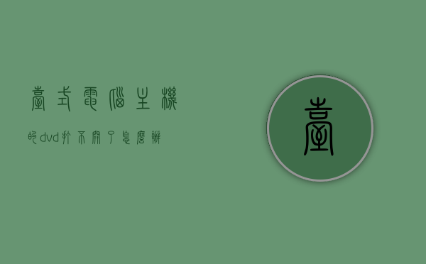 台式电脑主机的dvd打不开了怎么办（台式电脑放dvd打不开怎么办），台式电脑DVD光驱无法打开怎么办？解决指南，台式电脑DVD光驱无法打开怎么办？解决指南与常见故障排除方法，台式电脑DVD光驱无法打开解决方法与常见故障排除指南，台式电脑DVD光驱无法打开解决方法与常见故障排除指南，解决指南与故障排除方法助你轻松解决DVD光驱问题，台式电脑DVD光驱无法打开解决方法与常见故障排除指南，解决DVD光驱问题的实用指南，台式电脑DVD光驱无法打开解决方法与常见故障排除实用指南
