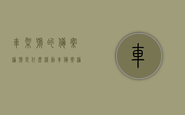 车架号的备案编号是什么（机动车备案编号是什么），机动车车架号备案编号详解，什么是备案编号？如何查询？