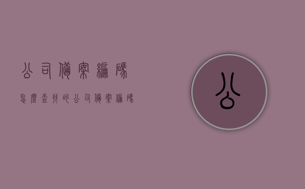 公司备案编码怎么查找的（公司备案编码怎么查找的呢），如何查找公司备案编码？完整指南！，如何查询公司备案编码？完整指南！，如何查询公司备案编码，完整指南！