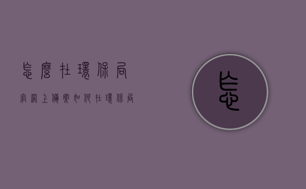 怎么在环保局官网上备案（如何在环保局官网上下载备案表），环保局官网备案流程详解，如何下载备案表？，环保局官网备案流程详解及备案表下载指南，环保局官网备案流程详解，备案表下载与提交指南，环保局官网备案流程详解，备案表下载、提交与环保局官网备案指南