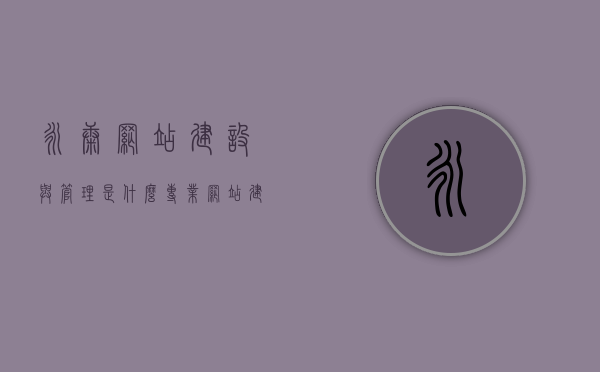 永康网站建设与管理是什么专业（网站建设与管理专业介绍），永康网站建设与管理，专业深度解析，永康网站建设与管理，专业深度解析与概述，永康网站建设与管理专业深度解析与概述，永康网站建设与管理专业深度解析与概述，从入门到精通的技能培养之路。