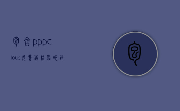 包含pppcloud免费服务器的词条，关于pppcloud免费服务器的介绍与体验 第1张