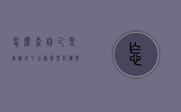 怎么查自己是否进行了公务员登记备案呢（怎么查自己是否进行了公务员登记备案呢），如何查询个人公务员登记备案状态？，如何查询个人公务员登记备案状态及是否进行了公务员登记备案流程？，如何查询个人公务员登记备案状态及流程详解，如何查询个人公务员登记备案状态与流程详解，详细步骤指引