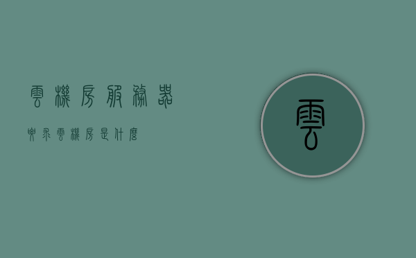 云机房服务器要求（云机房是什么），云机房服务器要求解析及概述，云机房服务器要求详解，概念、解析与概述，云机房服务器要求详解，概念、解析与概述全攻略