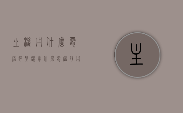 主机用什么电脑好（主机用什么电脑好用），如何选择优质的主机电脑，购买指南与推荐，优质主机电脑选购指南，选购要点、推荐与购买建议，主机电脑哪个品牌好？