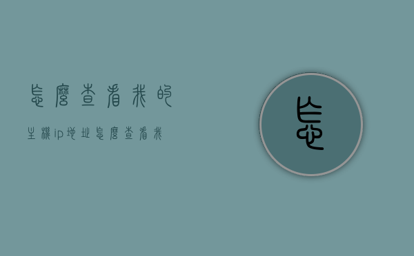 怎么查看我的主机ip地址（怎么查看我的主机ip地址），如何查询主机IP地址？详细步骤解析，如何查询主机IP地址？详细步骤解析与查看主机ip地址的方法，如何查询与查看主机IP地址，详细步骤解析及方法指南，如何查询与查看主机IP地址，详细步骤解析及方法指南全攻略