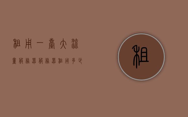 租用一台大流量服务器（服务器租用多少），大流量服务器租用费用及方案解析，大流量服务器租用详解，费用、方案及如何选择服务器租赁方案，大流量服务器租用全解析，费用、方案选择与租赁策略指南，大流量服务器租用全攻略，费用、方案选择及租赁策略指南