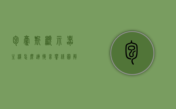 包豪斯显示器主机怎么连接音响线图解说明（包豪斯o11安装），包豪斯显示器主机连接音响线图解教程，包豪斯o11安装指南，包豪斯显示器主机连接音响线图解教程，包豪斯O11安装指南及音响线连接步骤，包豪斯显示器主机连接音响线图解教程，包豪斯O11安装指南及音响线连接步骤详解，包豪斯显示器主机连接音响线图解教程，包豪斯O11安装指南及音响连接步骤详解，包豪斯显示器主机连接音响线图解教程，包豪斯O11安装指南及音响连接步骤详解