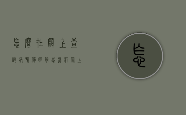 怎么在网上查询病情备案信息（看病网上备案怎么备案的），网上查询病情备案信息指南，如何有效进行看病网上备案？