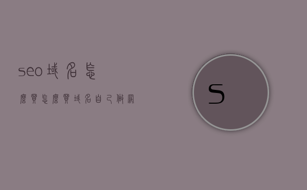 seo域名怎么买（怎么买域名自己做网站），如何购买SEO域名并自主搭建网站？，如何购买SEO域名并自主搭建网站全攻略，域名选购与网站搭建步骤解析，如何购买SEO域名并自主搭建网站，全攻略与步骤解析，如何购买SEO域名并自主搭建网站，全攻略与步骤解析。，如何购买SEO域名并自主搭建网站，全攻略及步骤解析，如何购买SEO域名并自主搭建网站，全攻略及步骤解析，如何购买SEO域名并自主搭建网站，全攻略及步骤解析，如何购买SEO域名并自主搭建网站，全攻略及步骤解析