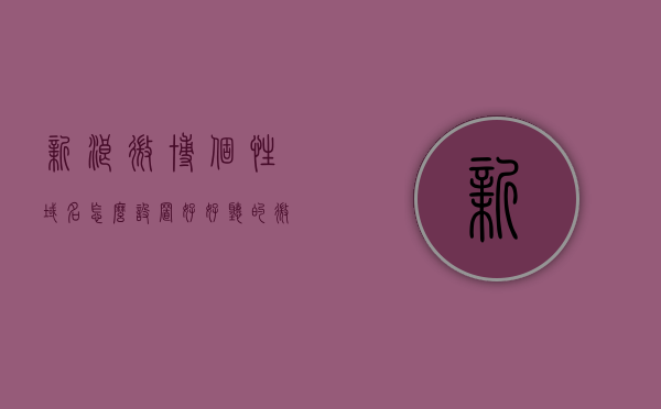 新浪微博个性域名怎么设置好（好听的微博个性域名），如何设置新浪微博个性域名，好听域名选择指南，新浪微博个性域名设置教程，如何选取好听的微博域名，设置指南，新浪微博个性域名设置教程，如何选取好听的域名及设置指南