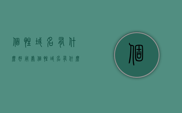 个性域名有什么好用处（个性域名有什么好用处和坏处），个性域名的优势与潜在风险，好处与坏处全解析
