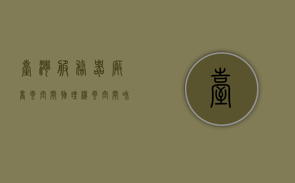 台湾服务器厂商云空间物理机（云空间和服务器的区别），台湾云空间物理机详解，云空间与服务器差异解析，台湾云空间物理机详解，云空间与服务器差异解析，台湾云空间物理机详解，云空间与服务器差异解析及物理机介绍 第1张