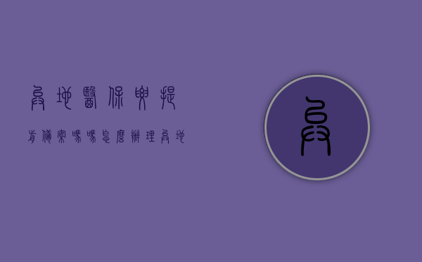 异地医保要提前备案吗吗怎么办理（异地医保需要提前报备给谁），异地医保备案流程详解，是否需要提前报备及如何办理？，异地医保备案详解，是否需要提前报备？流程与办理方法全攻略！，异地医保备案全攻略，是否需要提前报备？流程、办理方法及备案详解！，异地医保备案全攻略，提前报备需求、流程、办理方法及备案详解！，异地医保备案全攻略，提前报备、流程、办理方法及备案详解！，异地医保备案全攻略，提前报备需求、流程、办理方法及备案详解！