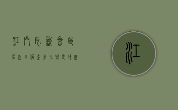江门市新会区房产已备案未在办是什么意思（已备案未出房产证产权归属），江门市新会区房产已备案未在办状态解析，产权归属与房产证未出之谜，江门市新会区房产已备案未在办状态解析，产权归属与房产证未出之谜探秘，江门市新会区房产已备案未出证状态解析，产权归属与房产证未出之谜探秘