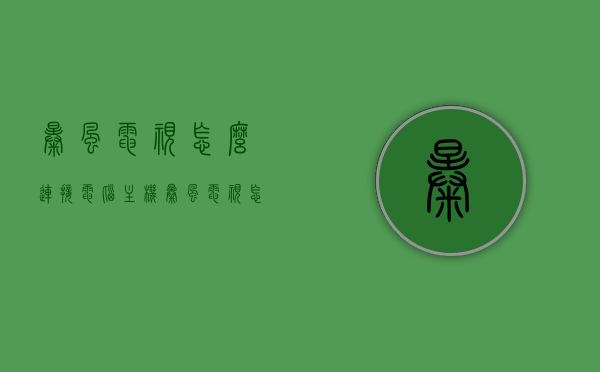 暴风电视怎么连接电脑主机（暴风电视怎么连机顶盒），暴风电视连接电脑主机与机顶盒的方法指南，暴风电视连接电脑主机与机顶盒的方法详解，操作指南与步骤解析，暴风电视连接电脑主机与机顶盒，操作指南与步骤详解，暴风电视连接电脑主机与机顶盒，操作指南与步骤详解，暴风电视连接电脑主机与机顶盒操作详解，步骤指南与解析，暴风电视连接电脑主机与机顶盒操作详解，步骤指南与解析，暴风电视连接电脑主机与机顶盒，操作详解及步骤指南