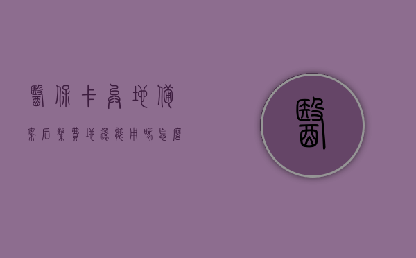 医保卡异地备案后缴费地还能用吗怎么办（医保异地备案后回参保地），医保异地备案后，原缴费地医保卡使用问题及解决方案，医保异地备案后，原缴费地医保卡使用问题及解决方案详解，备案后缴费地医保卡能否继续使用？怎么办？，医保异地备案后，原缴费地医保卡使用问题及解决方案详解，能否继续使用与处理方法探讨，医保异地备案后，原缴费地医保卡使用问题及解决方案详解，能否继续使用与处理方法探讨与指南，医保异地备案后原缴费地医保卡使用问题及解决方案详解，能否继续使用？处理方法探讨与指南