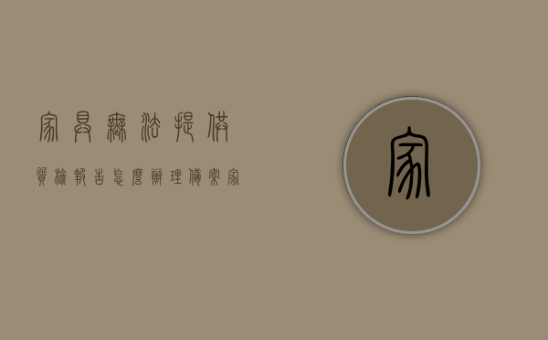 家具无法提供质检报告怎么办理备案（家具没有质检报告可以销售吗），家具无质检报告如何处理备案与销售问题？，家具无质检报告如何处理备案与销售难题？解决方法全解析！