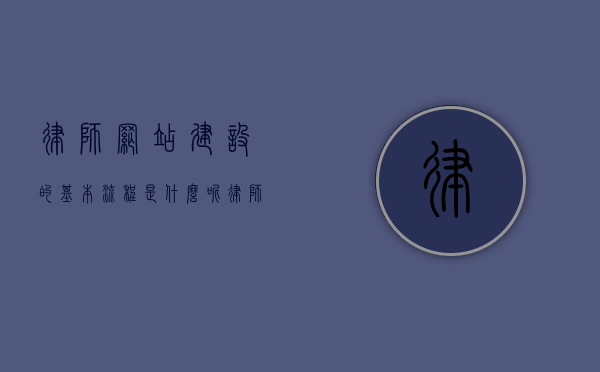 律师网站建设的基本流程是什么呢（律师事务所网站模板），律师网站建设全流程解析，打造专业律师事务所网站模板，律师网站建设全流程解析，打造专业律师事务所网站模板与网站设计要素探讨，律师网站建设全流程解析，专业律师事务所网站模板设计与要素探讨