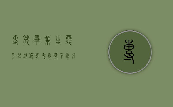 专科毕业生电子注册备案表怎么下载打印（专科毕业生电子注册备案表怎么下载打印出来），专科毕业生电子注册备案表的下载打印指南，专科毕业生电子注册备案表下载打印指南，如何获取并打印备案表？，专科毕业生电子注册备案表下载打印指南，步骤详解如何获取并打印备案表？，专科毕业生电子注册备案表下载打印指南，详细步骤解析，专科毕业生电子注册备案表下载打印详解，步骤指南与操作解析，专科毕业生电子注册备案表下载打印详解，步骤指南与操作解析