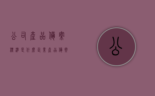 公司产品备案标准是什么（企业产品备案），企业产品备案标准详解，产品备案流程与要求全解析，企业产品备案详解，备案标准、流程与要求全解析指南 第1张