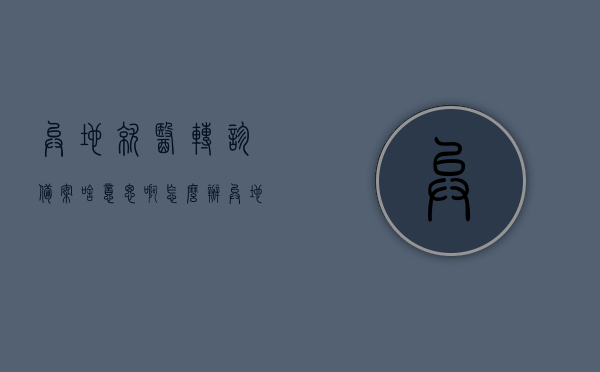 异地就医转诊备案啥意思啊怎么办（异地就医转诊备案啥意思啊怎么办手续），异地就医转诊备案详解，流程与手续一网打尽！，异地就医转诊备案详解，流程、手续及操作指南！，异地就医转诊备案详解，操作指南与流程手续全攻略！