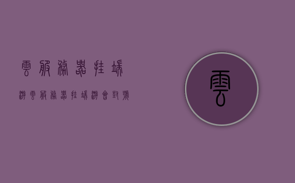 云服务器挂端游（云服务器挂端游会封号吗），云服务器挂端游及其封号风险探讨