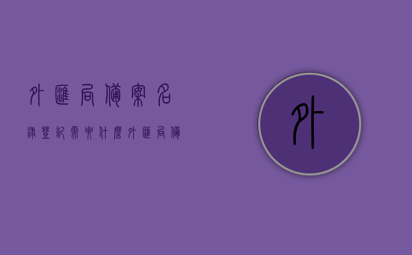 外汇局备案名录登记需要什么（外汇局备案登记表），外汇局备案名录登记详解，所需材料及备案登记表概述，外汇局备案名录登记详解，所需材料、备案登记表概述与流程，外汇局备案名录登记详解，所需材料、流程与备案登记表概述，外汇局备案名录登记详解，所需材料、流程与备案登记表全攻略