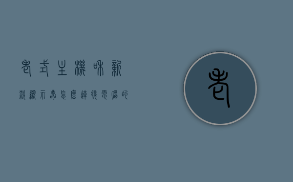 老式主机和新款显示器怎么连接电脑的（老式电脑配新显示器），老式电脑主机与新显示器的连接指南，如何匹配新旧硬件？，老式电脑主机与新显示器的连接指南，新旧硬件匹配全攻略，老式电脑主机与新显示器的连接指南，新旧硬件匹配全攻略，老式电脑主机与新显示器的连接指南，新旧硬件匹配全攻略，老式电脑主机如何与新显示器完美连接，新旧硬件匹配全攻略