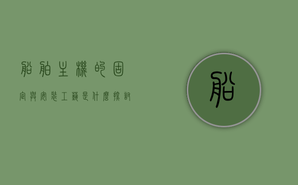 船舶主机的固定与安装工艺是什么（探讨船舶主机安装的工艺流程），船舶主机安装的固定与工艺流程探讨