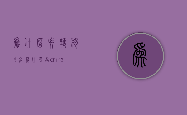 为什么要转移域名（为什么带china的域名不能用），关于域名转移的原因解析，为何带china的域名不宜使用？，关于域名转移的原因解析，为何带china的域名不宜使用及其转移的必要性探讨。 第1张