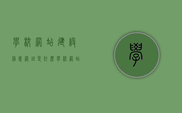 学校网站建设信息网址是什么（学校网站是什么意思），学校网站建设的网址与意义解析，学校网站建设信息网址解析及其意义深度探讨，学校网站建设信息网址深度解析，意义、功能及其重要性探讨，学校网站建设的网址与意义深度解析，从信息网址到功能重要性探讨