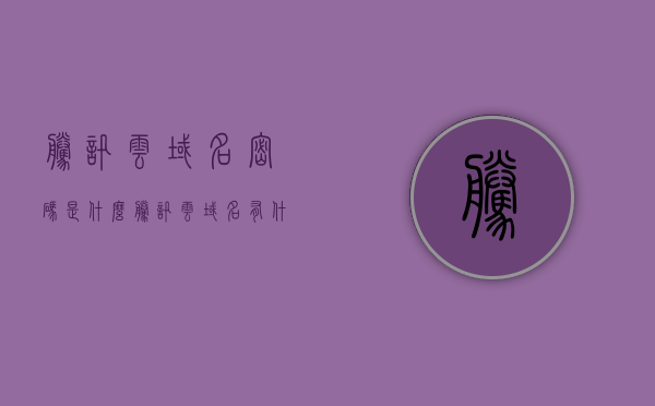 腾讯云域名密码是什么（腾讯云域名有什么作用），腾讯云域名，功能及密码解析，腾讯云域名功能解析，作用与密码揭秘，腾讯云域名功能解析，作用揭秘与密码详解，腾讯云域名功能解析，作用揭秘与密码详解，腾讯云域名功能全面解析，作用揭秘与密码详解