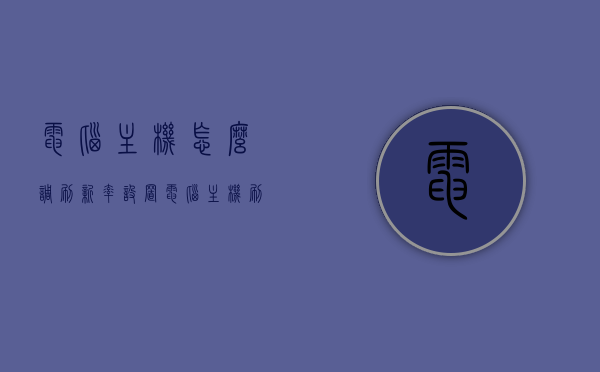 电脑主机怎么调刷新率设置（电脑主机刷新率在哪里设置），如何设置电脑主机刷新率？详细步骤解析！，如何设置电脑主机刷新率？详细步骤解析与主机刷新率调整技巧！，如何调整电脑主机刷新率？详细步骤解析及技巧分享！，如何调整电脑主机刷新率？详细步骤解析及实用技巧分享！，如何调整电脑主机刷新率？详细步骤解析及实用技巧分享！，如何调整电脑主机刷新率？详细步骤解析及实用技巧分享！，电脑主机刷新率设置详解，步骤解析与实用技巧分享