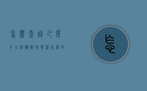 怎么查自己房子已经备案和缴税记录的简单介绍，简单指南，如何查询房屋备案与缴税记录全解析，如何查询房屋备案与缴税记录，简单指南全解析，简单指南，如何查询房屋备案与缴税记录全解析及查询步骤介绍