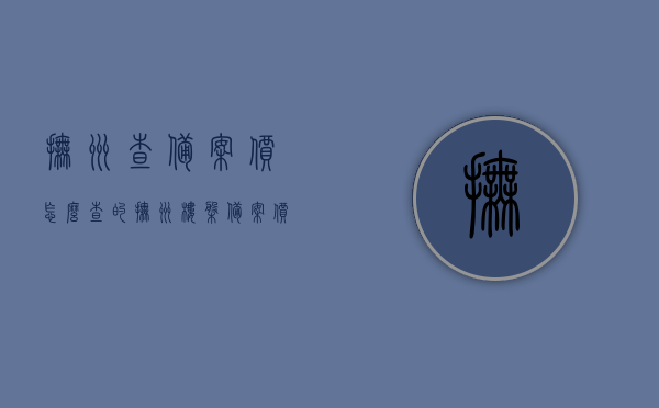 抚州查备案价怎么查的（抚州楼盘备案价），抚州楼盘备案价查询指南，如何查楼盘备案价？，抚州楼盘备案价查询指南，如何查楼盘备案价及查询流程介绍，抚州楼盘备案价查询指南，查询流程与步骤解析