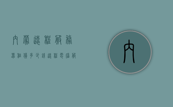 内蒙远程服务器租赁多少钱（远程电脑服务器出租 什么意思），内蒙远程服务器租赁费用及远程电脑服务器出租解析，内蒙远程服务器租赁费用及解析，远程电脑服务器出租的含义与成本，内蒙远程服务器租赁费用详解，租赁成本与远程电脑服务器出租解析