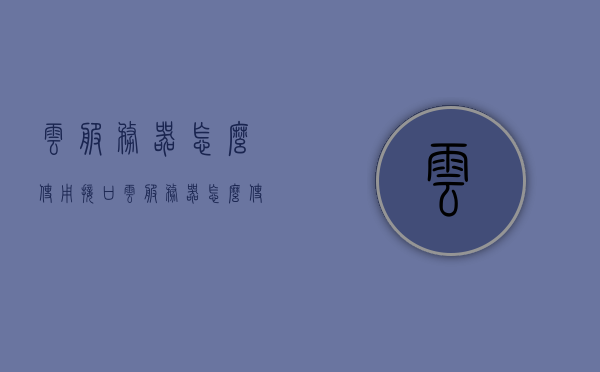 云服务器怎么使用接口（云服务器怎么使用接口设置），云服务器接口设置及使用指南，云服务器接口设置及使用指南，详解如何使用云服务器接口及设置流程