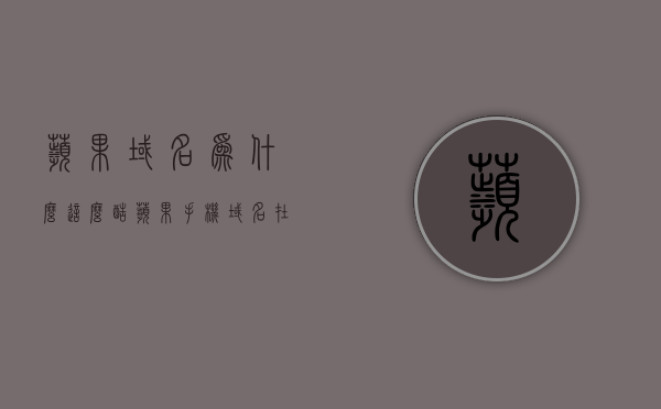 苹果域名为什么这么酷（苹果手机域名在哪里），苹果域名的魅力揭秘，探寻其独特之处与手机域名的奥秘，苹果域名魅力探寻，独特之处与手机域名的奥秘揭秘