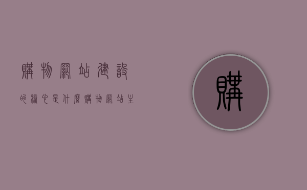 购物网站建设的核心是什么（购物网站主要功能），购物网站建设的核心要素及主要功能解析，解析购物网站建设的核心要素与主要功能，打造优质购物体验的关键所在，解析购物网站建设的核心要素与功能，打造优质购物体验的关键所在之道，解析购物网站建设的核心要素与功能，打造优质购物体验的关键之道，购物网站建设核心解析，打造优质购物体验的关键要素与功能之道，购物网站建设核心解析，打造优质购物体验的关键要素与功能之道，购物网站建设核心解析，打造优质购物体验的关键要素与功能详解