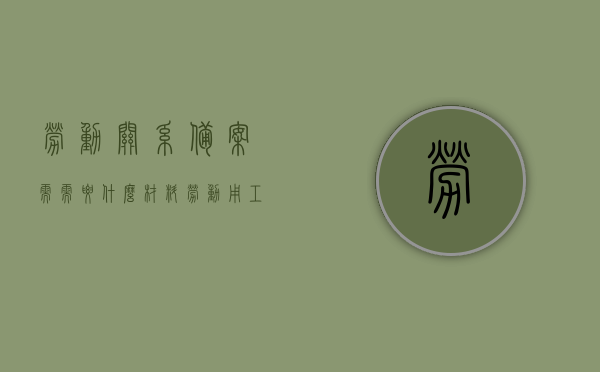 劳动关系备案需需要什么材料（劳动用工关系备案是什么意思），劳动用工关系备案所需材料及流程解析，劳动用工关系备案详解，所需材料、流程与意义解析，劳动用工关系备案详解，材料、流程与意义全解析