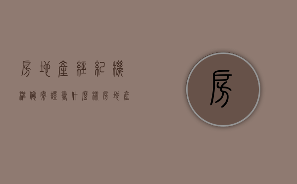 房地产经纪机构备案证书什么样（房地产经纪机构备案审批表），房地产经纪机构备案证书与审批表的样式及内容解析