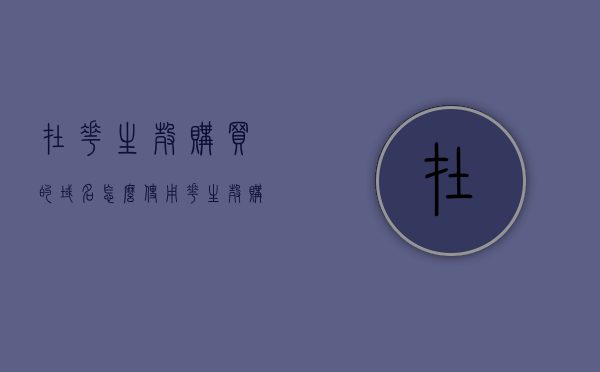 在花生壳购买的域名怎么使用（花生壳购买的域名如何使用），如何使用花生壳购买的域名？详细指南在这！，如何使用花生壳购买的域名？详细指南与操作教程！，如何使用花生壳购买的域名？详细操作指南与教程！，如何使用花生壳购买的域名？详细操作指南与教程全解析！