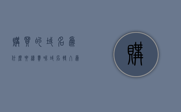 购买的域名为什么要续费呢（域名转入为什么还要续费），域名购买后为何需要续费？域名转入时的续费原因解析，域名续费原因解析，为何购买的域名需要定期续费，特别是在域名转入时？，域名转入与续费解析，为何购买的域名需要定期续费？