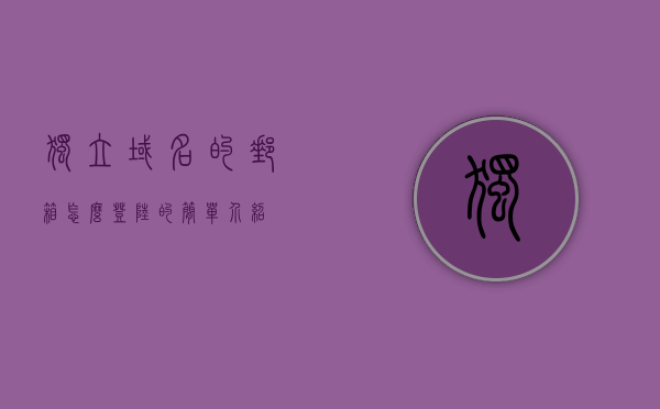 独立域名的邮箱怎么登陆的简单介绍，独立域名邮箱登录指南，简易操作介绍