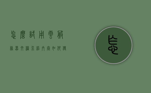 怎么试用云服务器文档介绍内容（如何使用云服务器），如何使用云服务器，详细试用指南与文档介绍，云服务器详细试用指南与文档介绍，从入门到精通，云服务器详细试用指南与文档介绍，从入门到精通的使用教程及指南，云服务器详细入门指南，从文档介绍到精通使用教程，云服务器详细入门指南，从试用、文档介绍到精通使用教程，云服务器详细入门指南，从试用、文档介绍到精通使用教程全攻略
